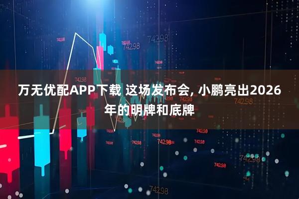万无优配APP下载 这场发布会, 小鹏亮出2026年的明牌和底牌