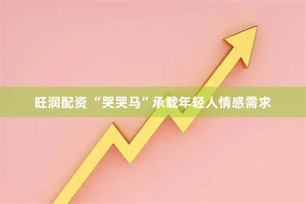 旺润配资 “哭哭马”承载年轻人情感需求