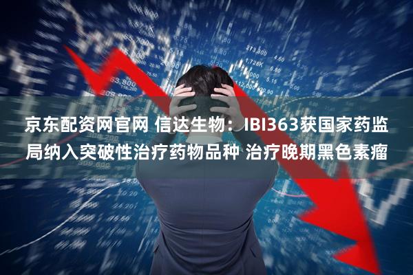 京东配资网官网 信达生物：IBI363获国家药监局纳入突破性治疗药物品种 治疗晚期黑色素瘤