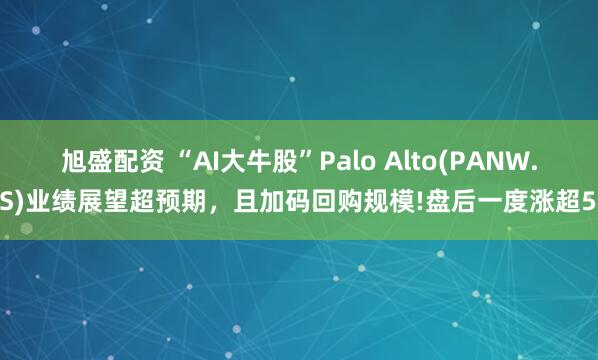 旭盛配资 “AI大牛股”Palo Alto(PANW.US)业绩展望超预期，且加码回购规模!盘后一度涨超5%
