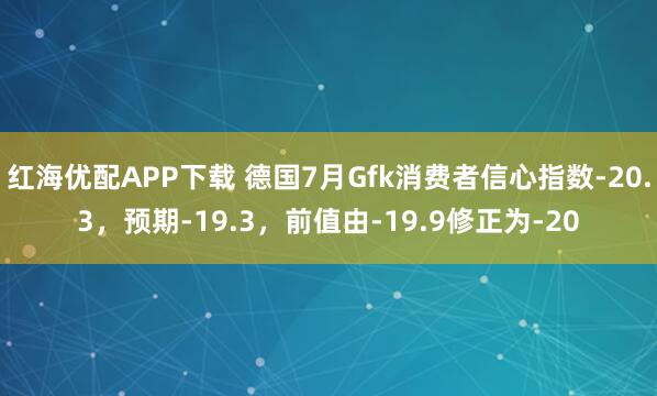 红海优配APP下载 德国7月Gfk消费者信心指数-20.3，预期-19.3，前值由-19.9修正为-20