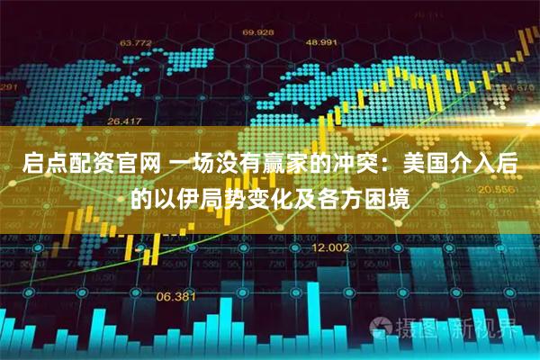 启点配资官网 一场没有赢家的冲突：美国介入后的以伊局势变化及各方困境