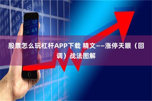 股票怎么玩杠杆APP下载 精文——涨停天眼（回调）战法图解