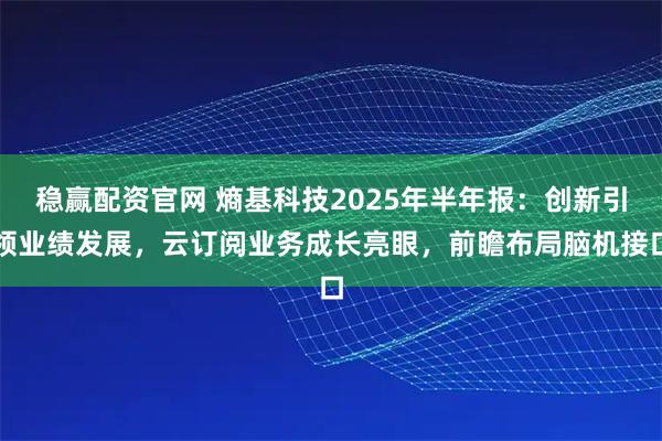 稳赢配资官网 熵基科技2025年半年报：创新引领业绩发展，云订阅业务成长亮眼，前瞻布局脑机接口